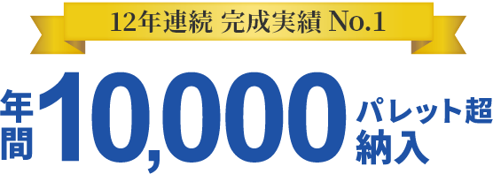 11年連続完成実績No.1 年間10,000パレット超納入